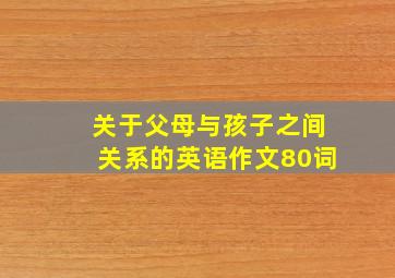 关于父母与孩子之间关系的英语作文80词