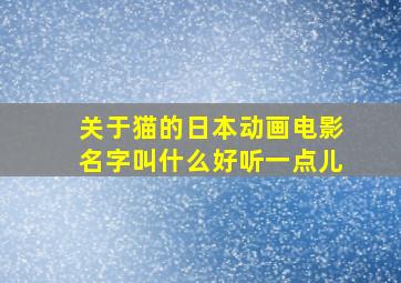 关于猫的日本动画电影名字叫什么好听一点儿