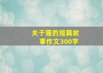 关于猫的短篇故事作文300字