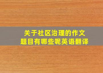 关于社区治理的作文题目有哪些呢英语翻译