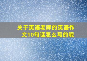 关于英语老师的英语作文10句话怎么写的呢