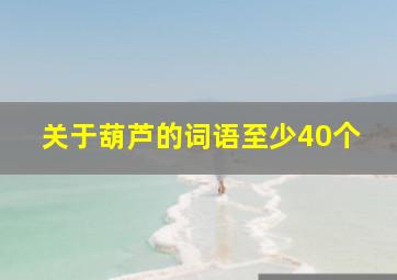 关于葫芦的词语至少40个