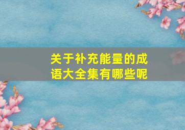 关于补充能量的成语大全集有哪些呢