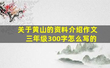 关于黄山的资料介绍作文三年级300字怎么写的