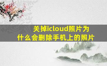 关掉icloud照片为什么会删除手机上的照片