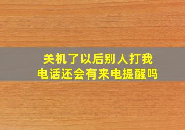 关机了以后别人打我电话还会有来电提醒吗