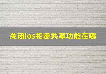 关闭ios相册共享功能在哪