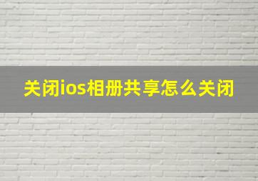 关闭ios相册共享怎么关闭