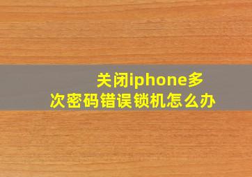 关闭iphone多次密码错误锁机怎么办