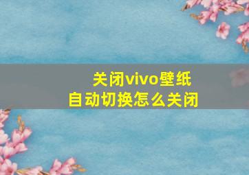 关闭vivo壁纸自动切换怎么关闭