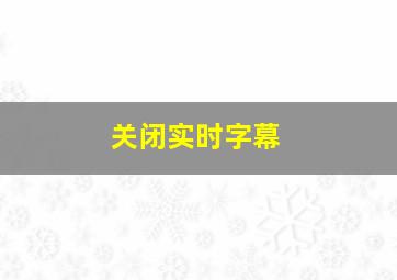 关闭实时字幕