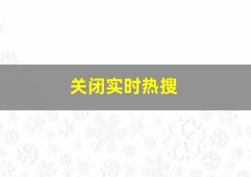 关闭实时热搜