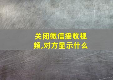 关闭微信接收视频,对方显示什么