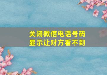 关闭微信电话号码显示让对方看不到