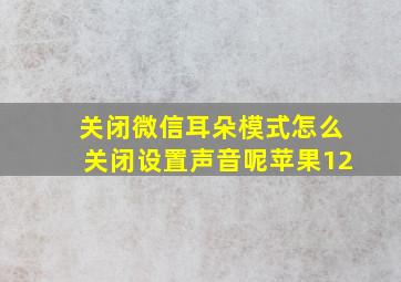 关闭微信耳朵模式怎么关闭设置声音呢苹果12