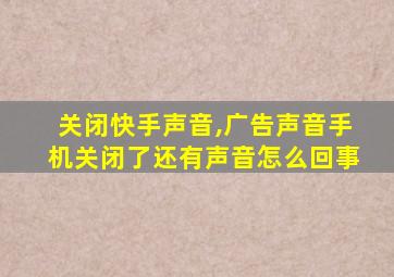 关闭快手声音,广告声音手机关闭了还有声音怎么回事