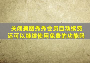 关闭美图秀秀会员自动续费还可以继续使用免费的功能吗