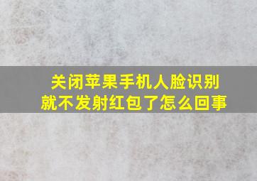 关闭苹果手机人脸识别就不发射红包了怎么回事