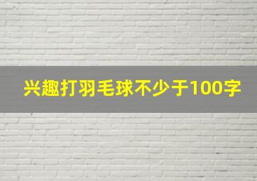 兴趣打羽毛球不少于100字