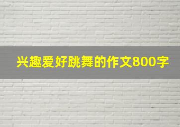 兴趣爱好跳舞的作文800字