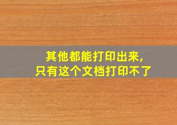 其他都能打印出来,只有这个文档打印不了