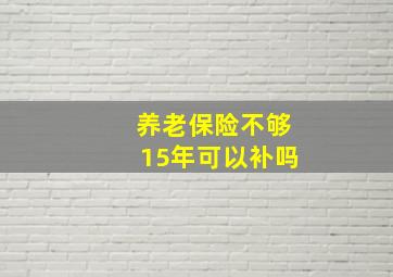 养老保险不够15年可以补吗