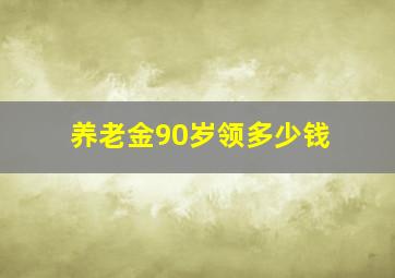 养老金90岁领多少钱