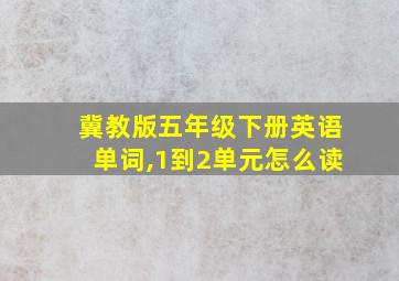 冀教版五年级下册英语单词,1到2单元怎么读