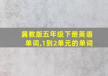 冀教版五年级下册英语单词,1到2单元的单词