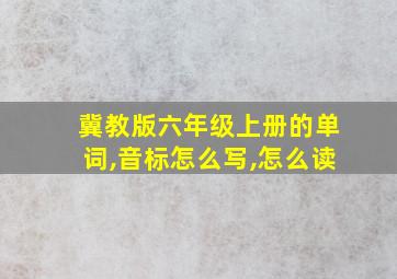 冀教版六年级上册的单词,音标怎么写,怎么读