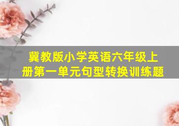 冀教版小学英语六年级上册第一单元句型转换训练题