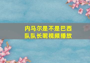 内马尔是不是巴西队队长呢视频播放