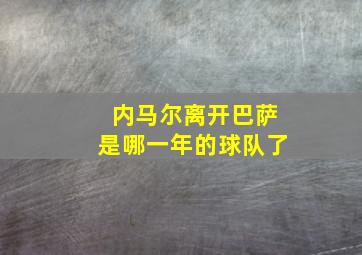 内马尔离开巴萨是哪一年的球队了