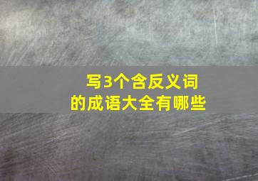 写3个含反义词的成语大全有哪些