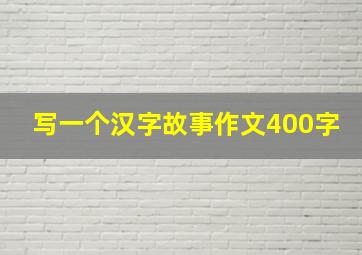 写一个汉字故事作文400字