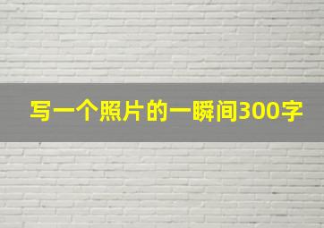 写一个照片的一瞬间300字