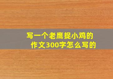 写一个老鹰捉小鸡的作文300字怎么写的