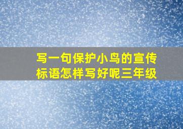 写一句保护小鸟的宣传标语怎样写好呢三年级