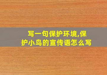 写一句保护环境,保护小鸟的宣传语怎么写