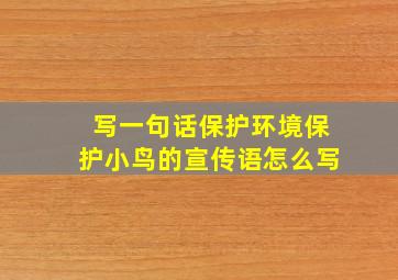 写一句话保护环境保护小鸟的宣传语怎么写