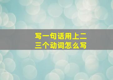 写一句话用上二三个动词怎么写