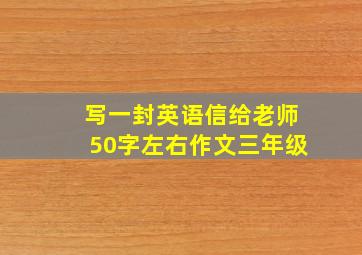 写一封英语信给老师50字左右作文三年级