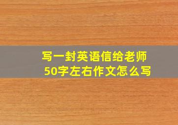 写一封英语信给老师50字左右作文怎么写