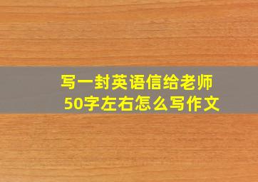 写一封英语信给老师50字左右怎么写作文