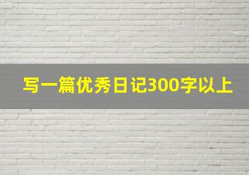 写一篇优秀日记300字以上