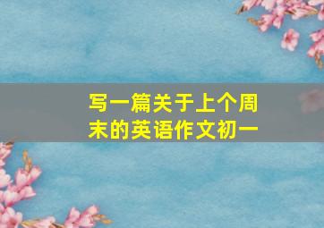 写一篇关于上个周末的英语作文初一