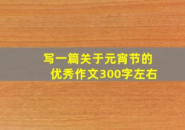 写一篇关于元宵节的优秀作文300字左右