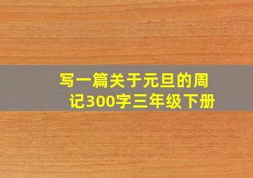 写一篇关于元旦的周记300字三年级下册