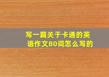 写一篇关于卡通的英语作文80词怎么写的