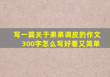 写一篇关于弟弟调皮的作文300字怎么写好看又简单